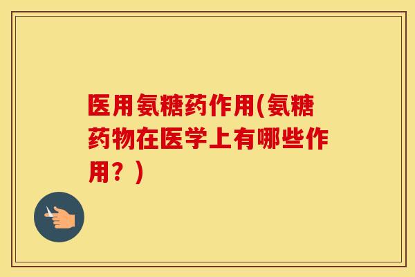 医用氨糖药作用(氨糖在医学上有哪些作用?) 医用氨糖药作用(氨糖在医学上有哪些作用?)