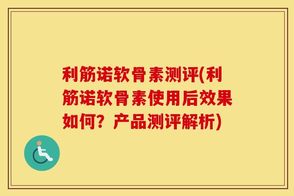 利筋诺软骨素测评(利筋诺软骨素使用后效果如何?产品测评解析) 利筋诺软骨素测评(利筋诺软骨素使用后效果如何?产品测评解析)