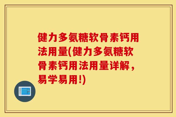 健力多氨糖软骨素钙用法用量(健力多氨糖软骨素钙用法用量详解,易学易用!) 健力多氨糖软骨素钙用法用量(健力多氨糖软骨素钙用法用量详解,易学易用!)