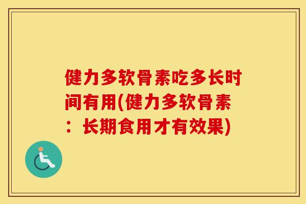 健力多软骨素吃多长时间有用(健力多软骨素：长期食用才有效果)