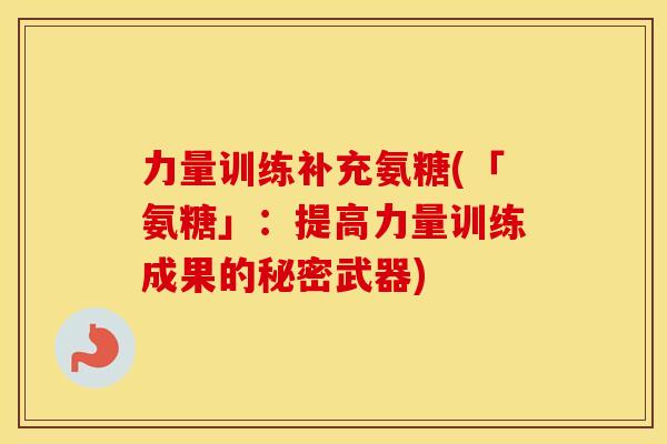 力量训练补充氨糖(「氨糖」:提高力量训练成果的秘密武器) 力量训练补充氨糖(「氨糖」:提高力量训练成果的秘密武器)