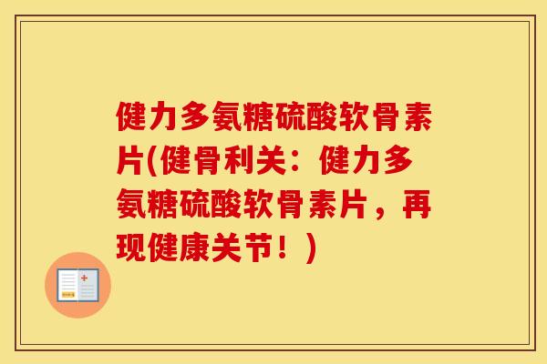 健力多氨糖硫酸软骨素片(健骨利关:健力多氨糖硫酸软骨素片,再现健康关节!) 健力多氨糖硫酸软骨素片(健骨利关:健力多氨糖硫酸软骨素片,再现健康关节!)