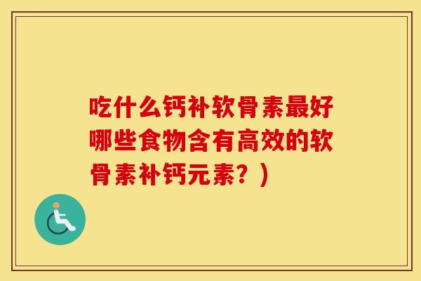 吃什么钙补软骨素好哪些食物含有高效的软骨素补钙元素？)