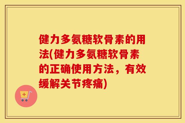健力多氨糖软骨素的用法(健力多氨糖软骨素的正确使用方法,有效缓解关节) 健力多氨糖软骨素的用法(健力多氨糖软骨素的正确使用方法,有效缓解关节)