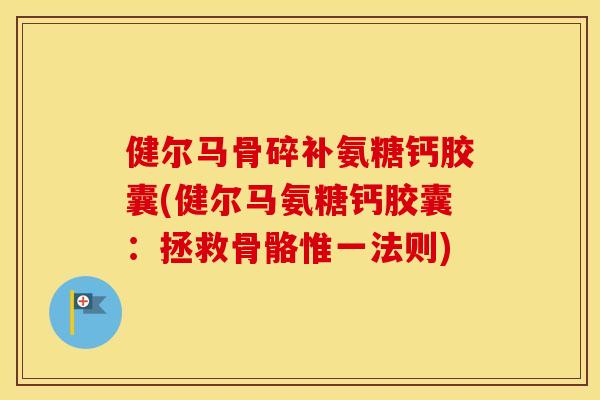健尔马骨碎补氨糖钙胶囊(健尔马氨糖钙胶囊:拯救骨骼惟一法则) 健尔马骨碎补氨糖钙胶囊(健尔马氨糖钙胶囊:拯救骨骼惟一法则)