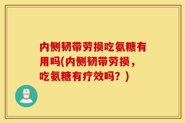 内侧韧带劳损吃氨糖有用吗(内侧韧带劳损,吃氨糖有疗效吗?) 内侧韧带劳损吃氨糖有用吗(内侧韧带劳损,吃氨糖有疗效吗?)