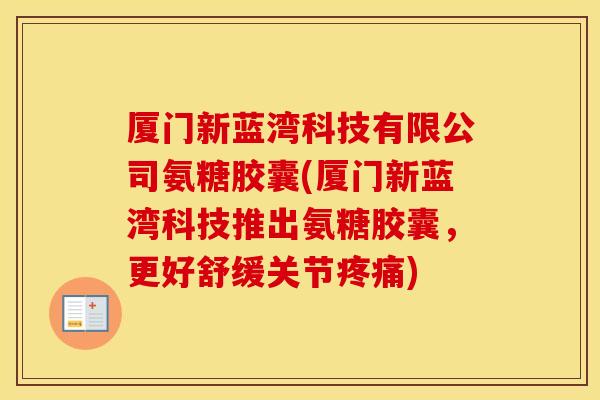 厦门新蓝湾科技有限公司氨糖胶囊(厦门新蓝湾科技推出氨糖胶囊，更好舒缓关节)