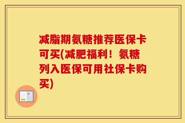 减脂期氨糖推荐医保卡可买(福利!氨糖列入医保可用社保卡购买) 减脂期氨糖推荐医保卡可买(福利!氨糖列入医保可用社保卡购买)