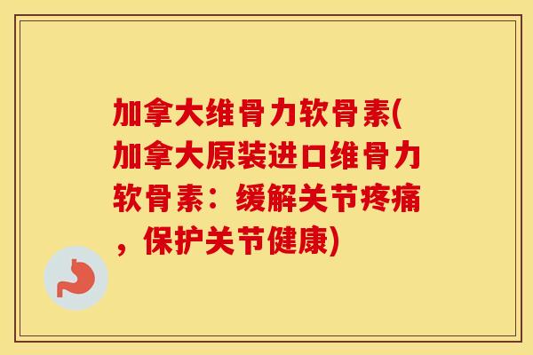 加拿大维骨力软骨素(加拿大原装进口维骨力软骨素:缓解关节,保护关节健康) 加拿大维骨力软骨素(加拿大原装进口维骨力软骨素:缓解关节,保护关节健康)