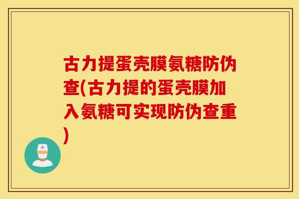 古力提蛋壳膜氨糖防伪查(古力提的蛋壳膜加入氨糖可实现防伪查重) 古力提蛋壳膜氨糖防伪查(古力提的蛋壳膜加入氨糖可实现防伪查重)