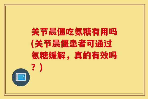关节晨僵吃氨糖有用吗(关节晨僵患者可通过氨糖缓解，真的有效吗？)