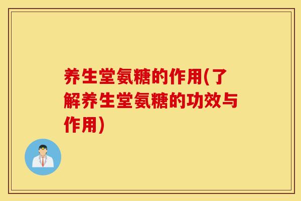 养生堂氨糖的作用(了解养生堂氨糖的功效与作用)