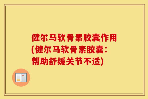 健尔马软骨素胶囊作用(健尔马软骨素胶囊：帮助舒缓关节不适)