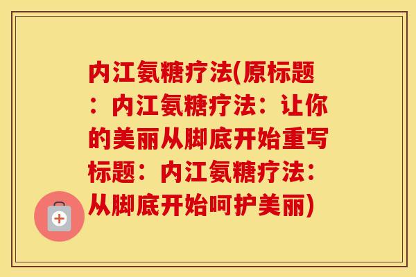 内江氨糖疗法(原标题:内江氨糖疗法:让你的美丽从脚底开始重写标题:内江氨糖疗法:从脚底开始呵护美丽) 内江氨糖疗法(原标题:内江氨糖疗法:让你的美丽从脚底开始重写标题:内江氨糖疗法:从脚底开始呵护美丽)