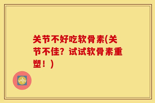 关节不好吃软骨素(关节不佳?试试软骨素重塑!) 关节不好吃软骨素(关节不佳?试试软骨素重塑!)