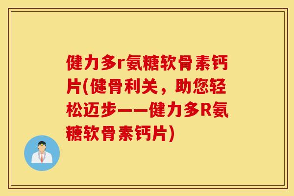 健力多r氨糖软骨素钙片(健骨利关,助您轻松迈步——健力多R氨糖软骨素钙片) 健力多r氨糖软骨素钙片(健骨利关,助您轻松迈步——健力多R氨糖软骨素钙片)