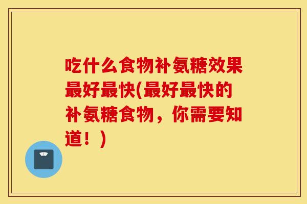 吃什么食物补氨糖效果好快(好快的补氨糖食物，你需要知道！)