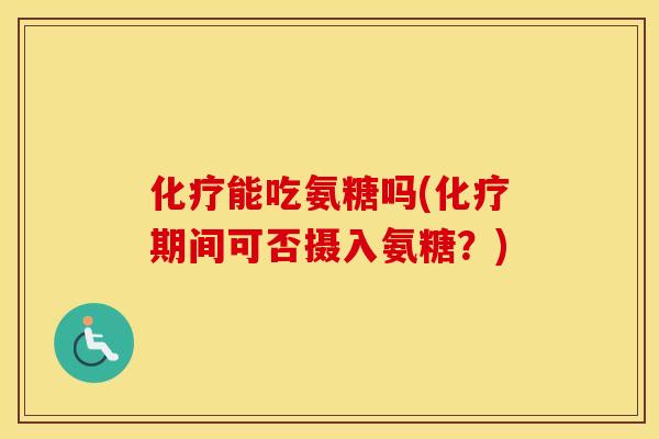 能吃氨糖吗(期间可否摄入氨糖?) 能吃氨糖吗(期间可否摄入氨糖?)