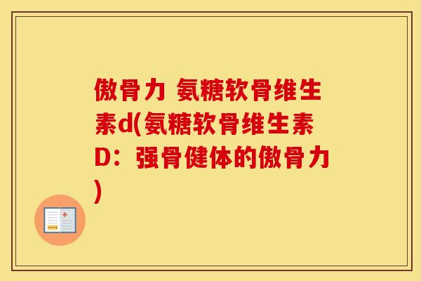 傲骨力 氨糖软骨维生素d(氨糖软骨维生素D:强骨健体的傲骨力) 傲骨力 氨糖软骨维生素d(氨糖软骨维生素D:强骨健体的傲骨力)