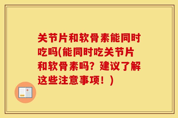 关节片和软骨素能同时吃吗(能同时吃关节片和软骨素吗?建议了解这些注意事项!) 关节片和软骨素能同时吃吗(能同时吃关节片和软骨素吗?建议了解这些注意事项!)