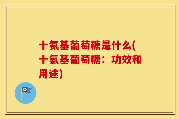 十氨基葡萄糖是什么(十氨基葡萄糖:功效和用途) 十氨基葡萄糖是什么(十氨基葡萄糖:功效和用途)