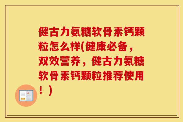 健古力氨糖软骨素钙颗粒怎么样(健康必备,双效营养,健古力氨糖软骨素钙颗粒推荐使用!) 健古力氨糖软骨素钙颗粒怎么样(健康必备,双效营养,健古力氨糖软骨素钙颗粒推荐使用!)