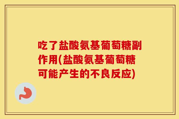 吃了盐酸氨基葡萄糖副作用(盐酸氨基葡萄糖可能产生的不良反应) 吃了盐酸氨基葡萄糖副作用(盐酸氨基葡萄糖可能产生的不良反应)