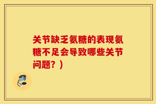 关节缺乏氨糖的表现氨糖不足会导致哪些关节问题？)