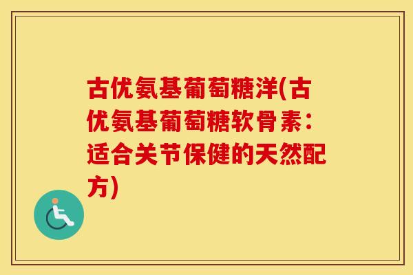 古优氨基葡萄糖洋(古优氨基葡萄糖软骨素:适合关节保健的天然配方) 古优氨基葡萄糖洋(古优氨基葡萄糖软骨素:适合关节保健的天然配方)