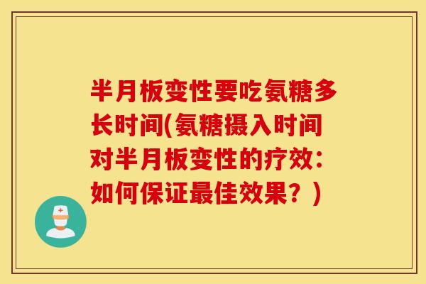 变性要吃氨糖多长时间(氨糖摄入时间对变性的疗效：如何保证佳效果？)