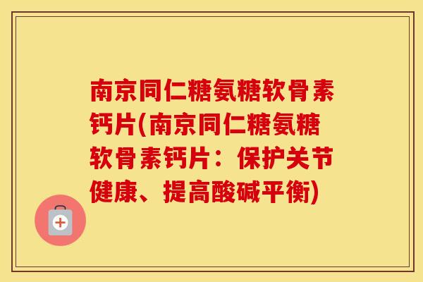 南京同仁糖氨糖软骨素钙片(南京同仁糖氨糖软骨素钙片:保护关节健康、提高酸碱平衡) 南京同仁糖氨糖软骨素钙片(南京同仁糖氨糖软骨素钙片:保护关节健康、提高酸碱平衡)