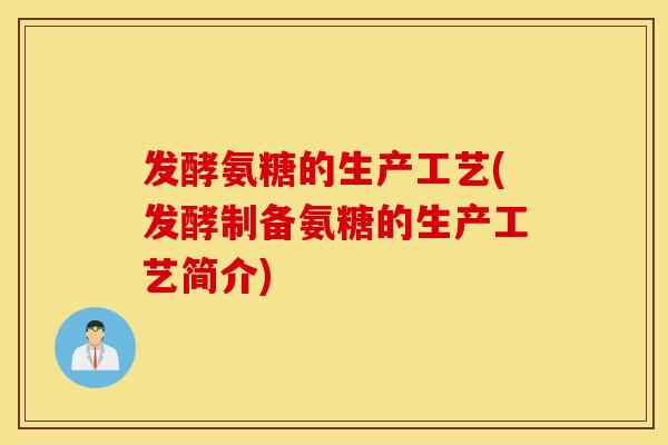 发酵氨糖的生产工艺(发酵制备氨糖的生产工艺简介)