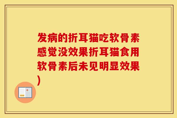发的折耳猫吃软骨素感觉没效果折耳猫食用软骨素后未见明显效果) 发的折耳猫吃软骨素感觉没效果折耳猫食用软骨素后未见明显效果)