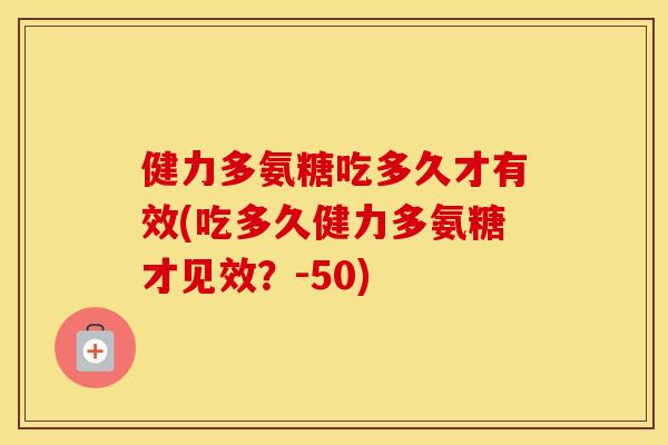 健力多氨糖吃多久才有效(吃多久健力多氨糖才见效?-50) 健力多氨糖吃多久才有效(吃多久健力多氨糖才见效?-50)