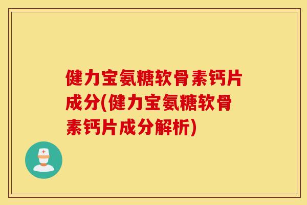 健力宝氨糖软骨素钙片成分(健力宝氨糖软骨素钙片成分解析) 健力宝氨糖软骨素钙片成分(健力宝氨糖软骨素钙片成分解析)