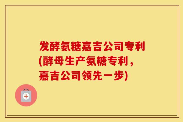 发酵氨糖嘉吉公司专利(酵母生产氨糖专利,嘉吉公司领先一步) 发酵氨糖嘉吉公司专利(酵母生产氨糖专利,嘉吉公司领先一步)