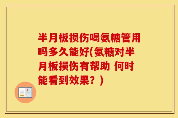 损伤喝氨糖管用吗多久能好(氨糖对损伤有帮助 何时能看到效果?) 损伤喝氨糖管用吗多久能好(氨糖对损伤有帮助 何时能看到效果?)