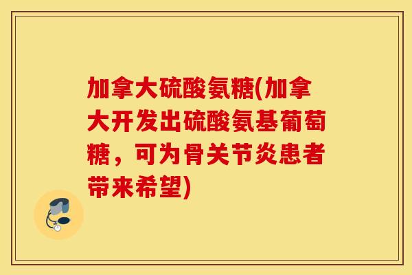 加拿大硫酸氨糖(加拿大开发出硫酸氨基葡萄糖,可为骨患者带来希望) 加拿大硫酸氨糖(加拿大开发出硫酸氨基葡萄糖,可为骨患者带来希望)