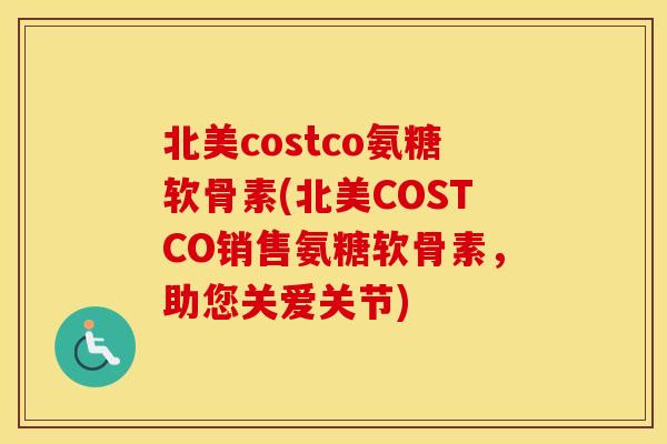 北美costco氨糖软骨素(北美COSTCO销售氨糖软骨素,助您关爱关节) 北美costco氨糖软骨素(北美COSTCO销售氨糖软骨素,助您关爱关节)