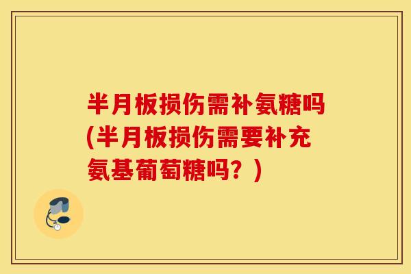 损伤需补氨糖吗(损伤需要补充氨基葡萄糖吗?) 损伤需补氨糖吗(损伤需要补充氨基葡萄糖吗?)
