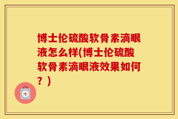 博士伦硫酸软骨素滴眼液怎么样(博士伦硫酸软骨素滴眼液效果如何?) 博士伦硫酸软骨素滴眼液怎么样(博士伦硫酸软骨素滴眼液效果如何?)
