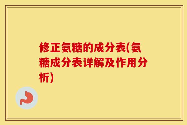 修正氨糖的成分表(氨糖成分表详解及作用分析) 修正氨糖的成分表(氨糖成分表详解及作用分析)