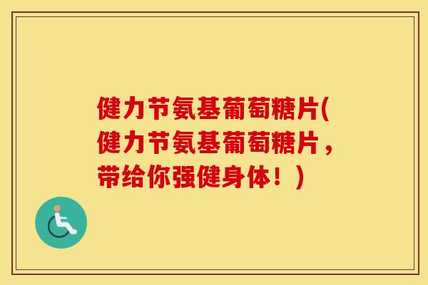 健力节氨基葡萄糖片(健力节氨基葡萄糖片,带给你强健身体!) 健力节氨基葡萄糖片(健力节氨基葡萄糖片,带给你强健身体!)