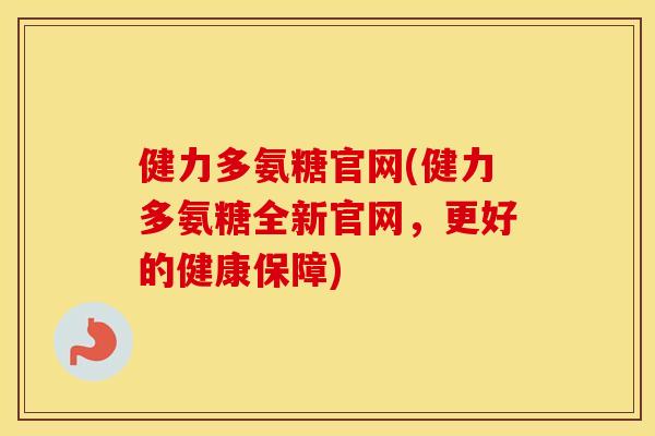 健力多氨糖官网(健力多氨糖全新官网，更好的健康保障)