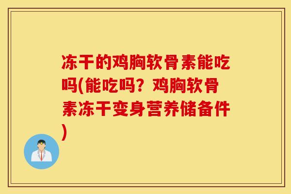 冻干的鸡胸软骨素能吃吗(能吃吗?鸡胸软骨素冻干变身营养储备件) 冻干的鸡胸软骨素能吃吗(能吃吗?鸡胸软骨素冻干变身营养储备件)