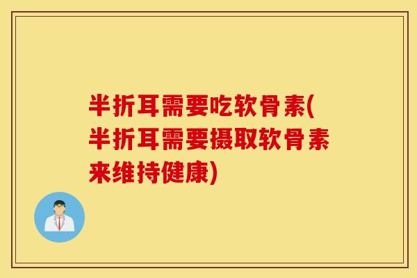 半折耳需要吃软骨素(半折耳需要摄取软骨素来维持健康)