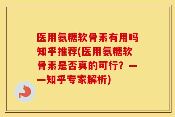 医用氨糖软骨素有用吗知乎推荐(医用氨糖软骨素是否真的可行？——知乎专家解析)