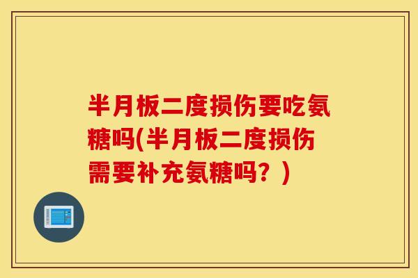 二度损伤要吃氨糖吗(二度损伤需要补充氨糖吗?) 二度损伤要吃氨糖吗(二度损伤需要补充氨糖吗?)