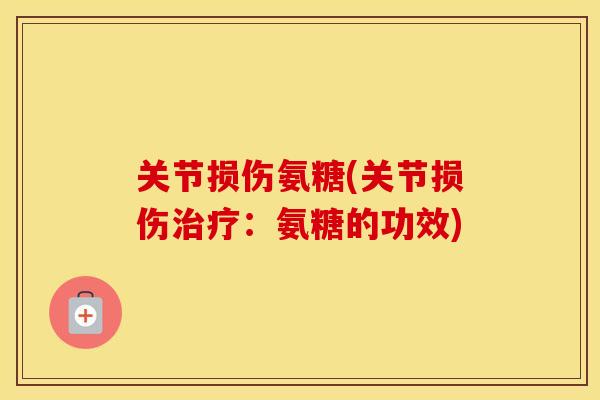 关节损伤氨糖(关节损伤:氨糖的功效) 关节损伤氨糖(关节损伤:氨糖的功效)