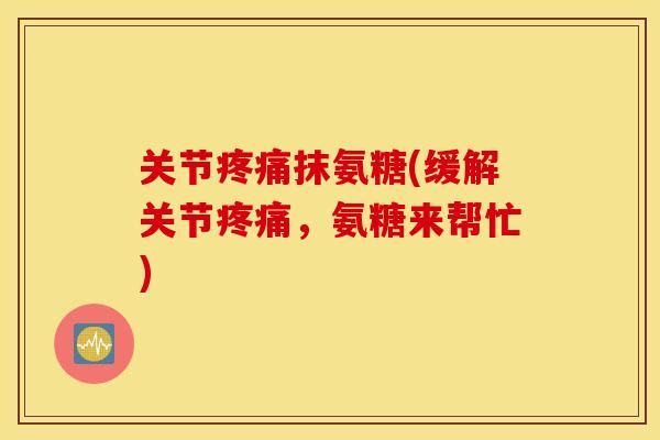 关节抹氨糖(缓解关节，氨糖来帮忙)